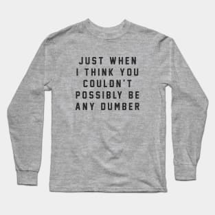 Just when I think you couldn't possibly be any dumber Long Sleeve T-Shirt